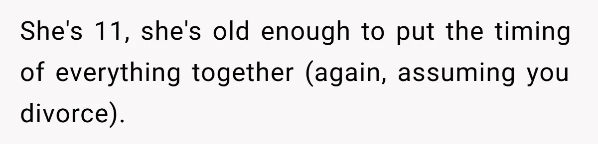 Man Wants To Adopt His Sister After Father’s Death, But Wife Refuses To Have Kids She's 11, she's old enough to put the timing of everything together (again, assuming you divorce).