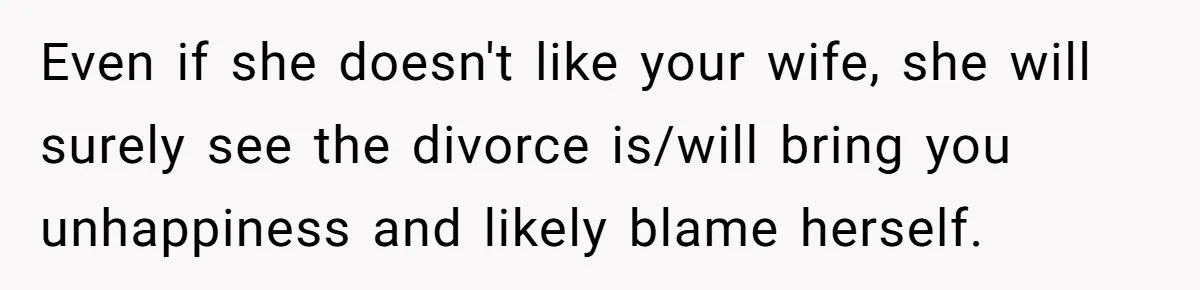 Man Wants To Adopt His Sister After Father’s Death, But Wife Refuses To Have Kids Even if she doesn't like your wife, she will surely see the divorce is/will bring you unhappiness and likely blame herself.
