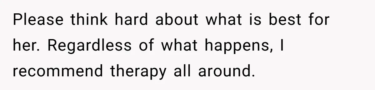 Man Wants To Adopt His Sister After Father’s Death, But Wife Refuses To Have Kids Please think hard about what is best for her. Regardless of what happens, I recommend therapy all around.
