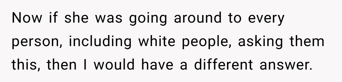19-Year-Old Playfully Dodges Ethnicity Question With Girl Who Turns Out Autistic And Starts Feeling Guilty Now if she was going around to every person, including white people, asking them this, then I would have a different answer.