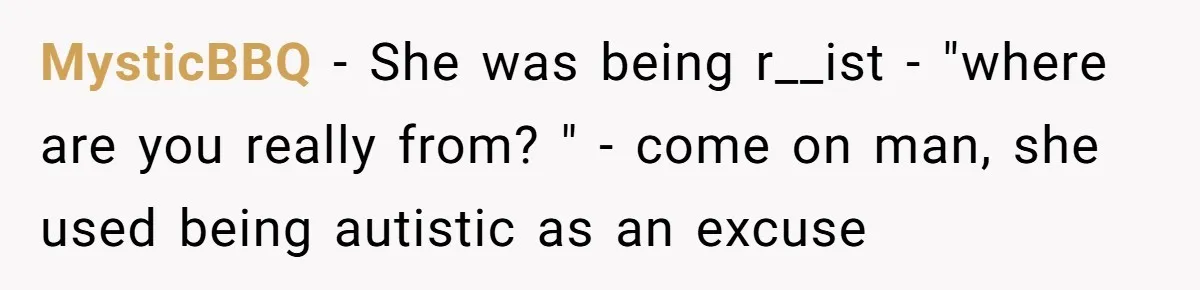 19-Year-Old Playfully Dodges Ethnicity Question With Girl Who Turns Out Autistic And Starts Feeling Guilty MysticBBQ − She was being r__ist - "where are you really from? " - come on man, she used being autistic as an excuse