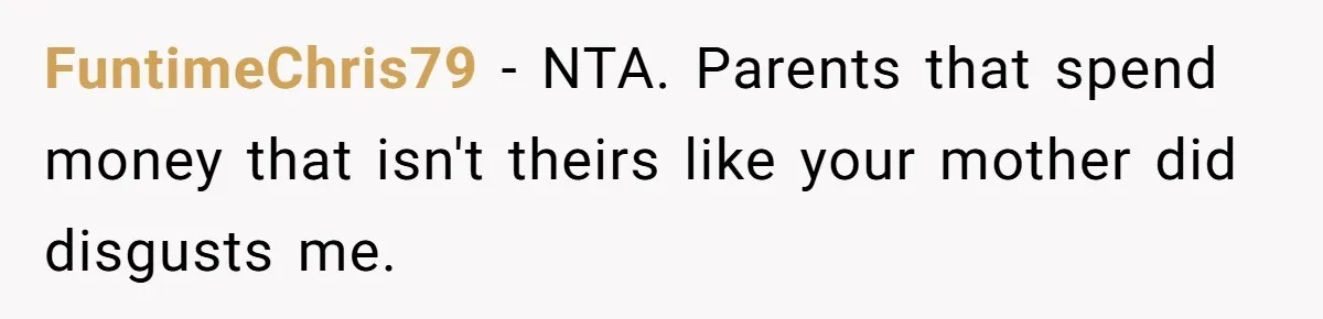 FuntimeChris79 - NTA. Parents that spend money that isn't theirs like your mother did disgusts me.