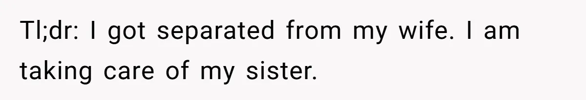 Man Wants To Adopt His Sister After Father’s Death, But Wife Refuses To Have Kids Tl;dr: I got separated from my wife. I am taking care of my sister.