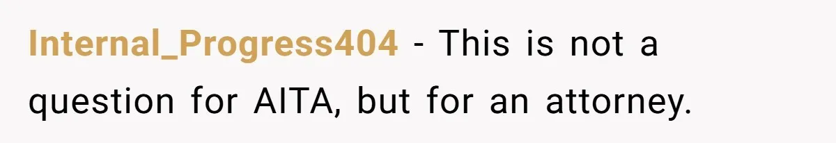 Internal_Progress404 - This is not a question for AITA, but for an attorney.