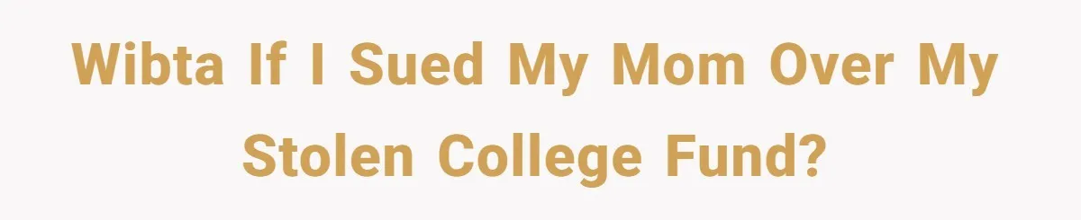 WIBTA If I sued my mom over my stolen college fund?