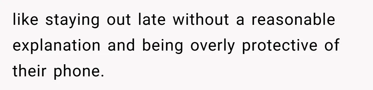 like staying out late without a reasonable explanation and being overly protective of their phone.