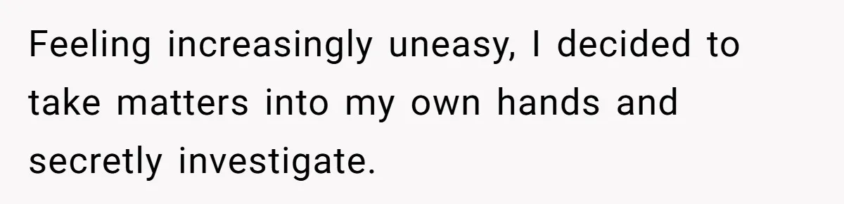 Feeling increasingly uneasy, I decided to take matters into my own hands and secretly investigate.