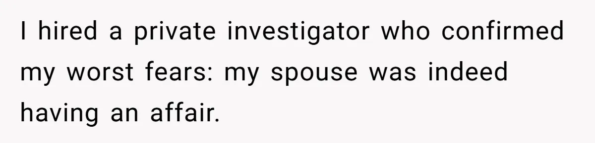 I hired a private investigator who confirmed my worst fears: my spouse was indeed having an affair.