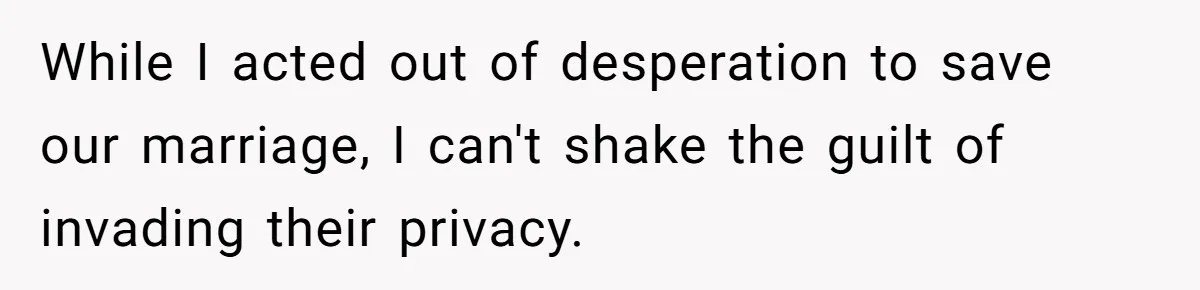 While I acted out of desperation to save our marriage, I can't shake the guilt of invading their privacy.