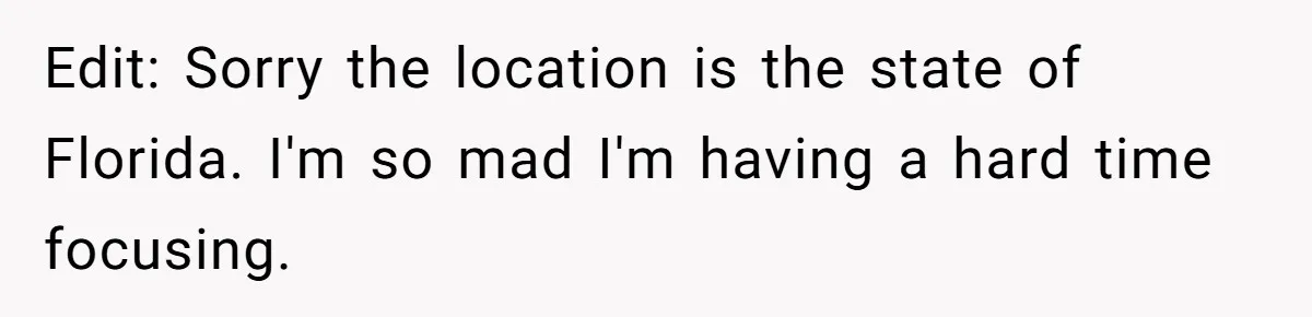 Edit: Sorry the location is the state of Florida. I'm so mad I'm having a hard time focusing.