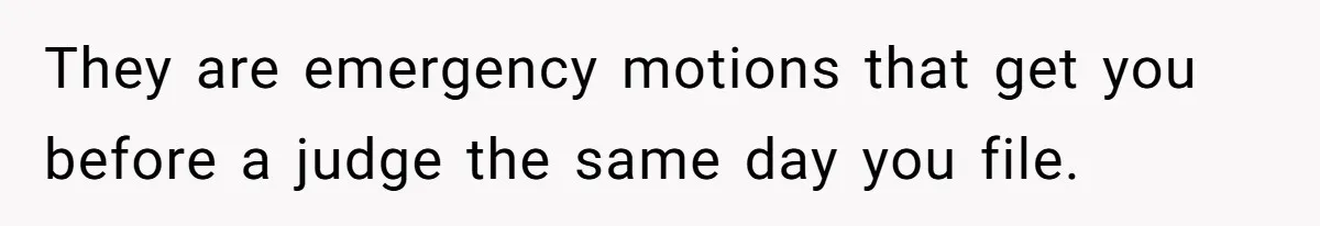 They are emergency motions that get you before a judge the same day you file.