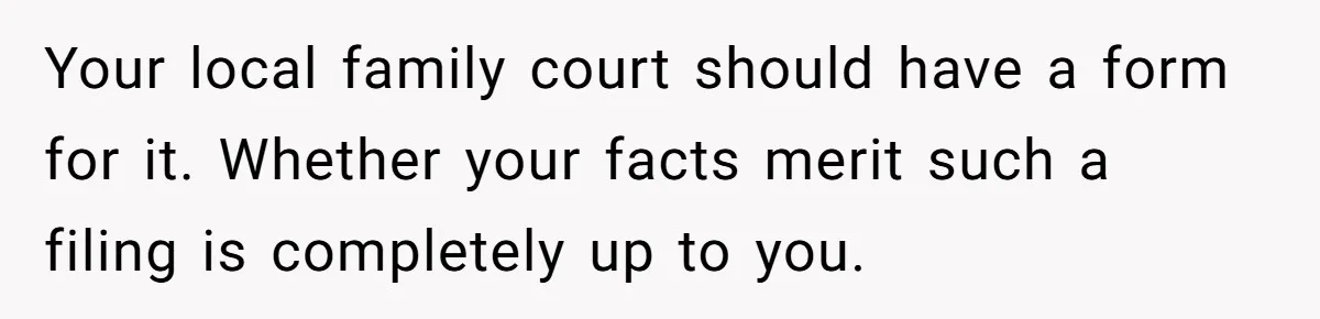 Your local family court should have a form for it. Whether your facts merit such a filing is completely up to you.