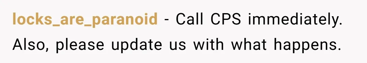 locks_are_paranoid − Call CPS immediately. Also, please update us with what happens.
