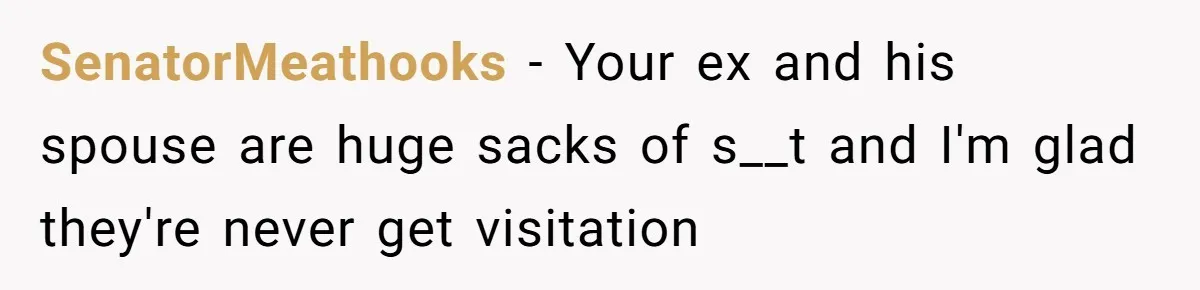SenatorMeathooks − Your ex and his spouse are huge sacks of s__t and I'm glad they're never get visitation