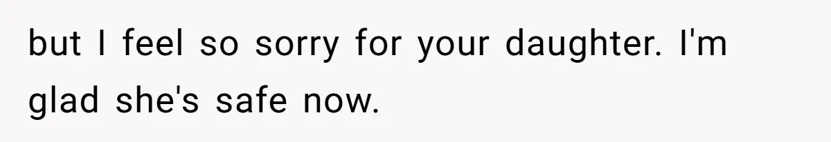 but I feel so sorry for your daughter. I'm glad she's safe now.