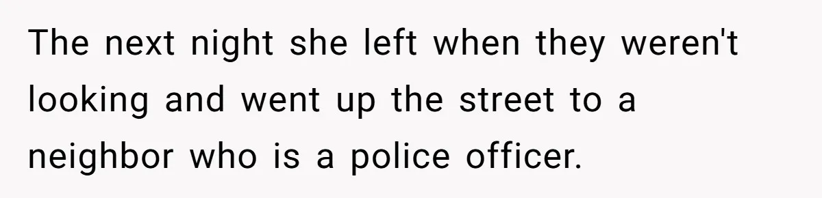 The next night she left when they weren't looking and went up the street to a neighbor who is a police officer.
