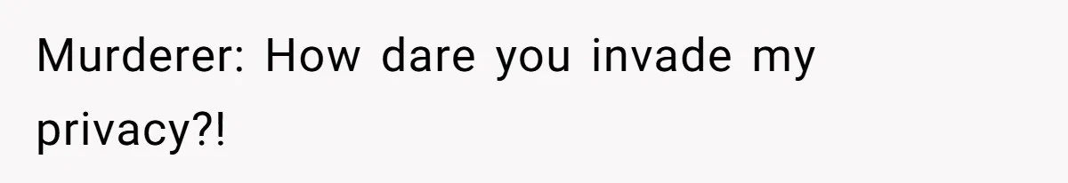 Murderer: How dare you invade my privacy?!