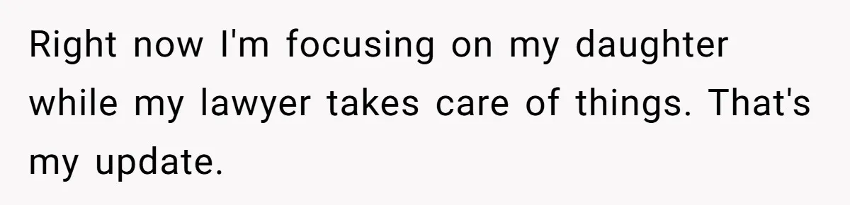 Right now I'm focusing on my daughter while my lawyer takes care of things. That's my update.