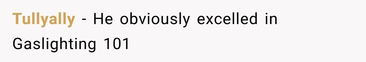 Tullyally − He obviously excelled in Gaslighting 101