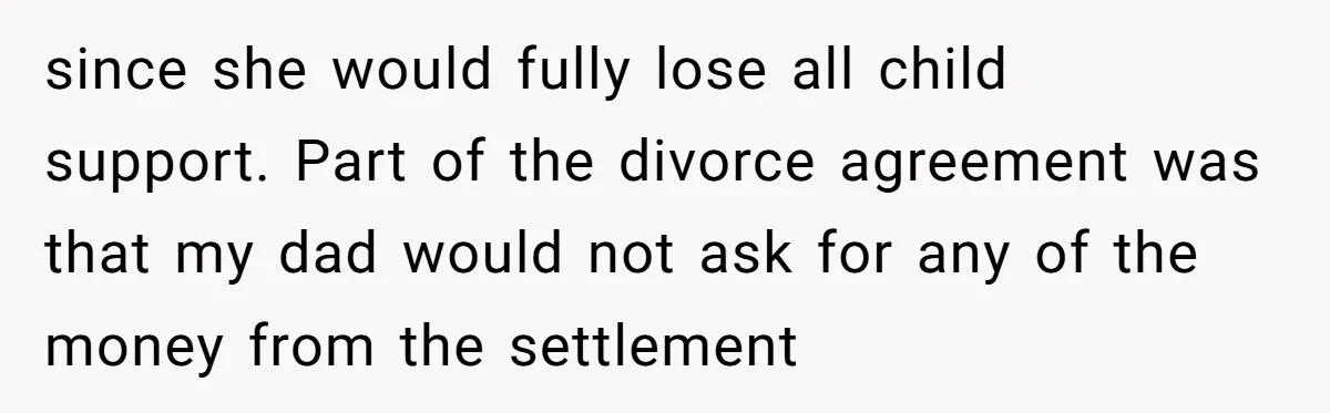 since she would fully lose all child support. Part of the divorce agreement was that my dad would not ask for any of the money from the settlement