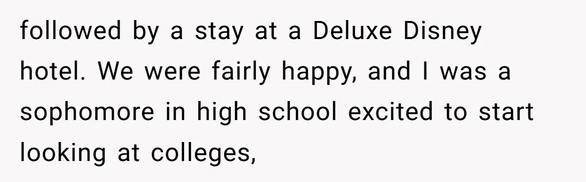 followed by a stay at a Deluxe Disney hotel. We were fairly happy, and I was a sophomore in high school excited to start looking at colleges,