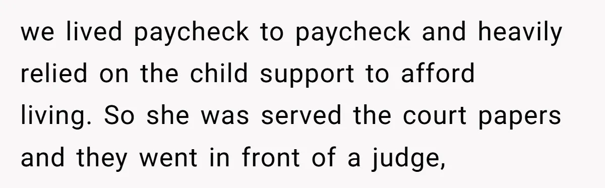 we lived paycheck to paycheck and heavily relied on the child support to afford living. So she was served the court papers and they went in front of a judge,