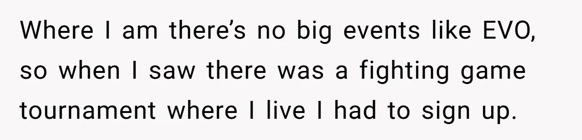 Where I am there’s no big events like EVO, so when I saw there was a fighting game tournament where I live I had to sign up.