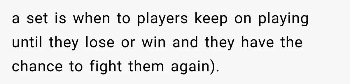 a set is when to players keep on playing until they lose or win and they have the chance to fight them again).
