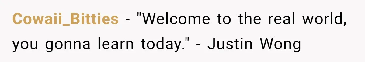 Cowaii_Bitties − "Welcome to the real world, you gonna learn today." - Justin Wong