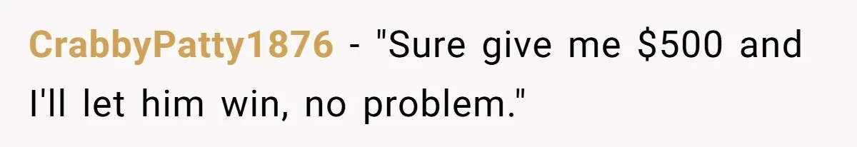 CrabbyPatty1876 − "Sure give me $500 and I'll let him win, no problem."