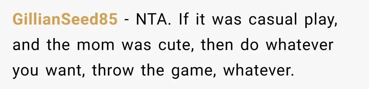 GillianSeed85 − NTA. If it was casual play, and the mom was cute, then do whatever you want, throw the game, whatever.
