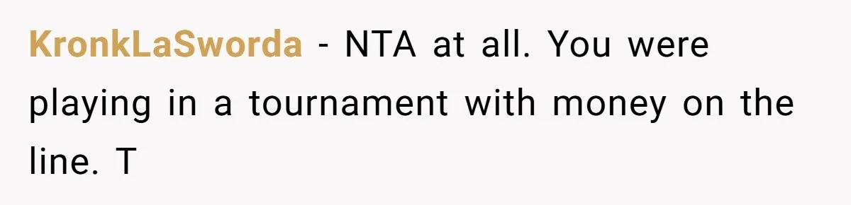KronkLaSworda − NTA at all. You were playing in a tournament with money on the line. T