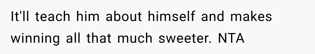 It'll teach him about himself and makes winning all that much sweeter. NTA