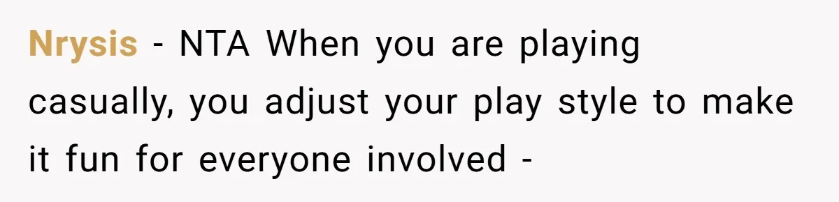 Nrysis − NTA When you are playing casually, you adjust your play style to make it fun for everyone involved -
