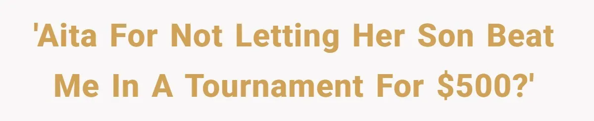 'AITA for not letting her son beat me in a tournament for $500?'