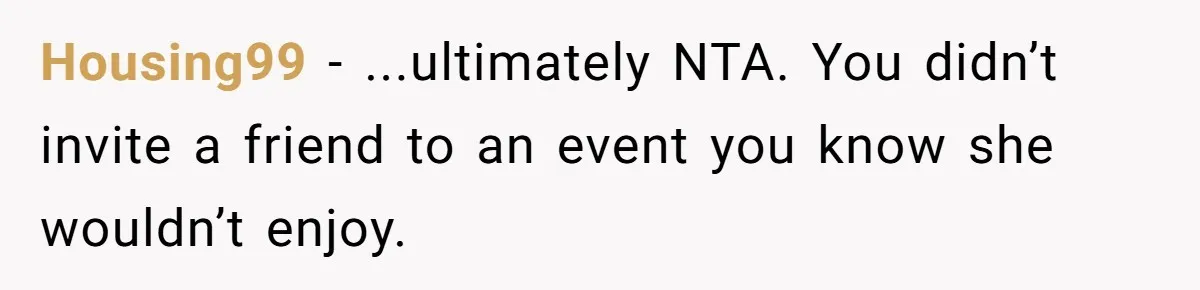 Housing99 - ...ultimately NTA. You didn’t invite a friend to an event you know she wouldn’t enjoy.