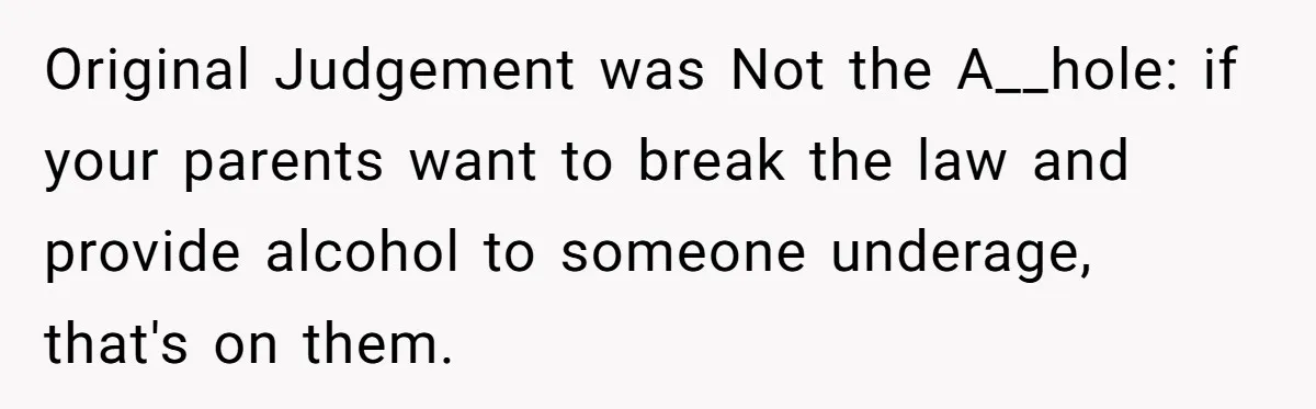 Original Judgement was Not the A__hole: if your parents want to break the law and provide alcohol to someone underage, that's on them.