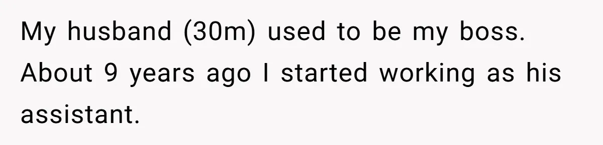 My husband (30m) used to be my boss. About 9 years ago I started working as his assistant.