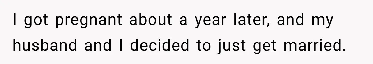I got pregnant about a year later, and my husband and I decided to just get married.