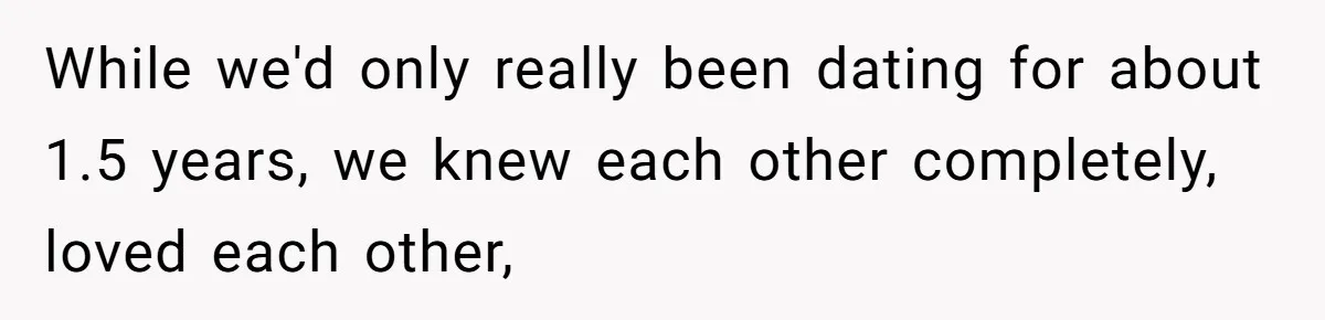 While we'd only really been dating for about 1.5 years, we knew each other completely, loved each other,