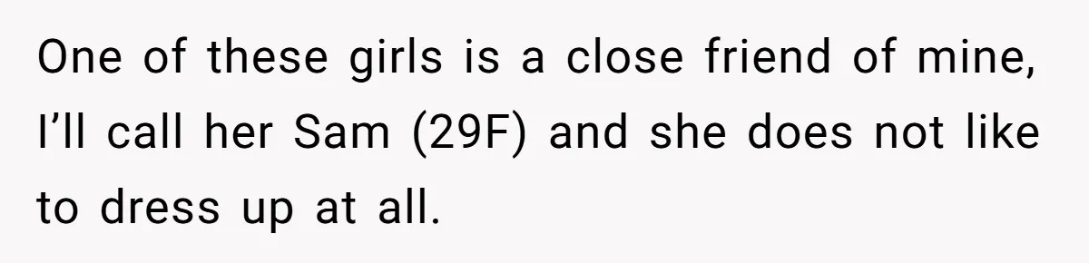 One of these girls is a close friend of mine, I’ll call her Sam (29F) and she does not like to dress up at all.