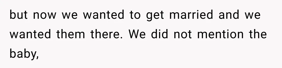 but now we wanted to get married and we wanted them there. We did not mention the baby,