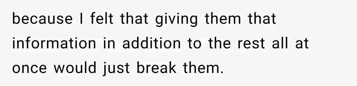 because I felt that giving them that information in addition to the rest all at once would just break them.