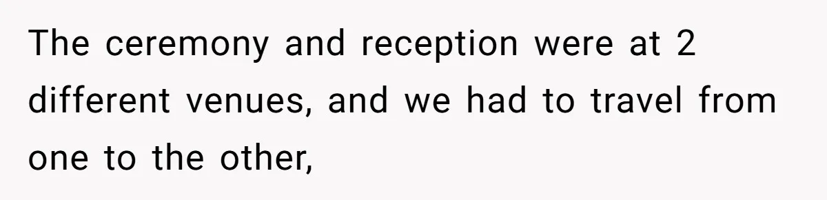 The ceremony and reception were at 2 different venues, and we had to travel from one to the other,