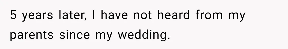 5 years later, I have not heard from my parents since my wedding.