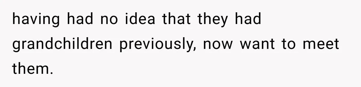 having had no idea that they had grandchildren previously, now want to meet them.