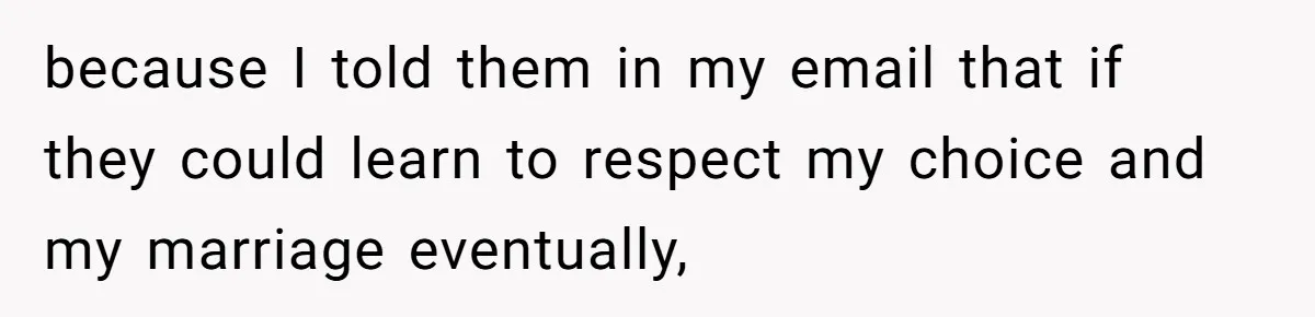 because I told them in my email that if they could learn to respect my choice and my marriage eventually,