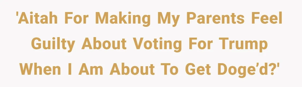 Family Tension Explodes After Woman Says She’s “Lying In The Bed” Her Parents Voted For 'AITAH for making my parents feel guilty about voting for Trump when I am about to get DOGE’d?'