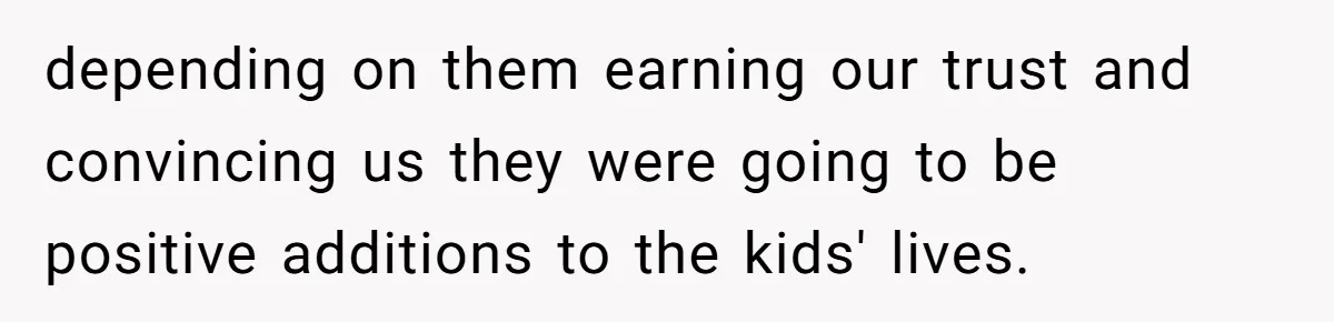 depending on them earning our trust and convincing us they were going to be positive additions to the kids' lives.