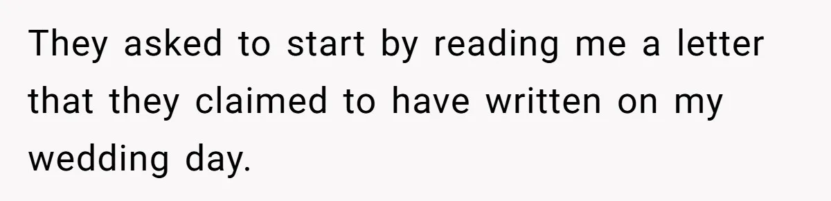 They asked to start by reading me a letter that they claimed to have written on my wedding day.